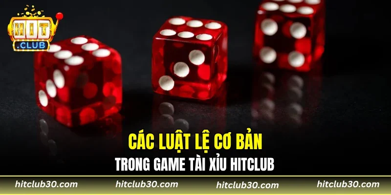 Các luật lệ cơ bản trong game tài xỉu HITCLUB