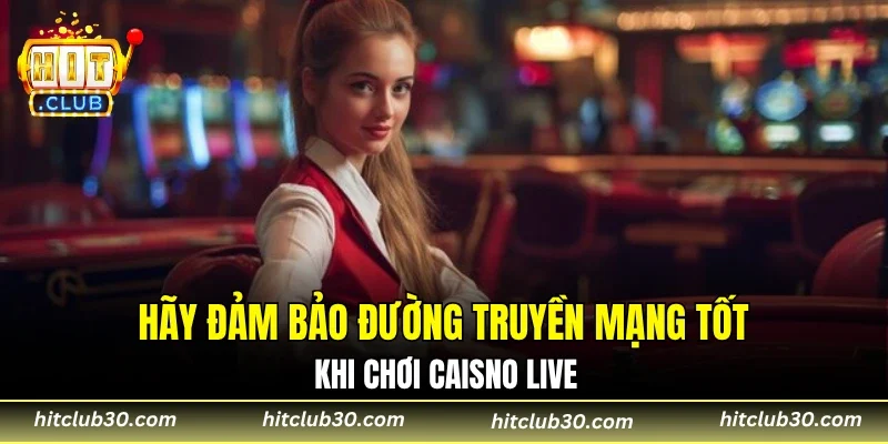 Hãy đảm bảo đường truyền mạng tốt khi chơi Casino HITCLUB