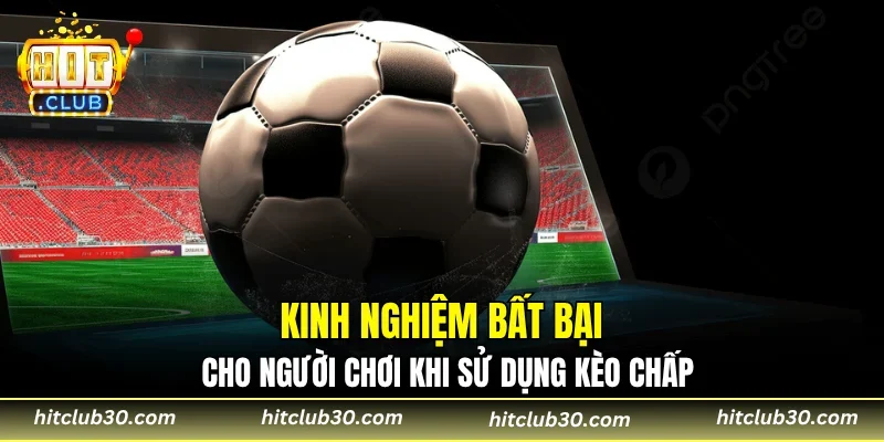 Kinh nghiệm bất bại cho người chơi khi sử dụng kèo chấp