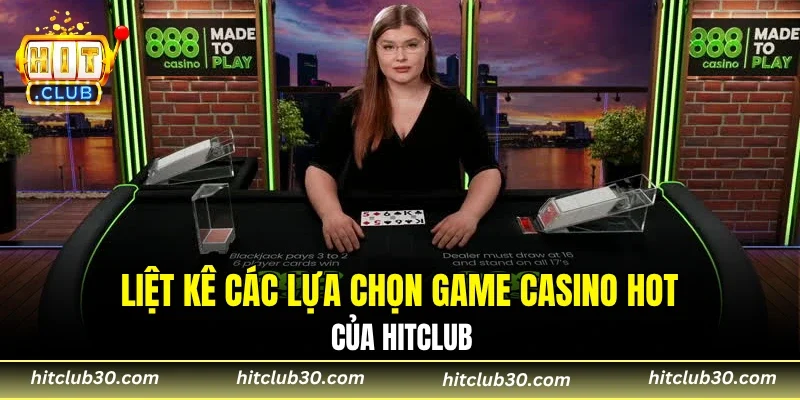 Liệt kê các lựa chọn game casino hot của HITCLUB