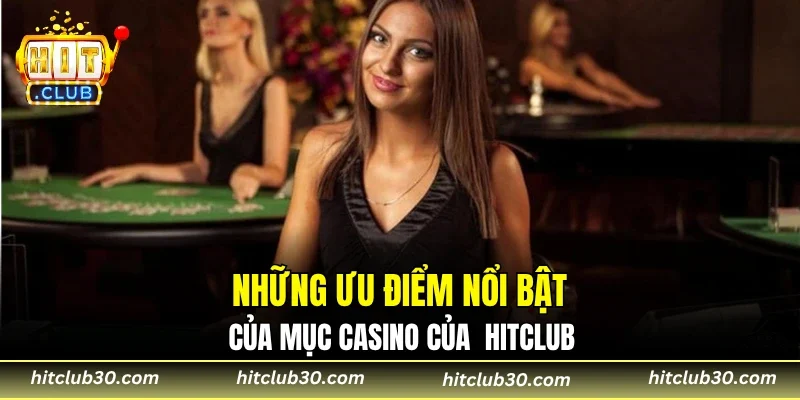 Những ưu điểm nổi bật của mục casino của HITCLUB