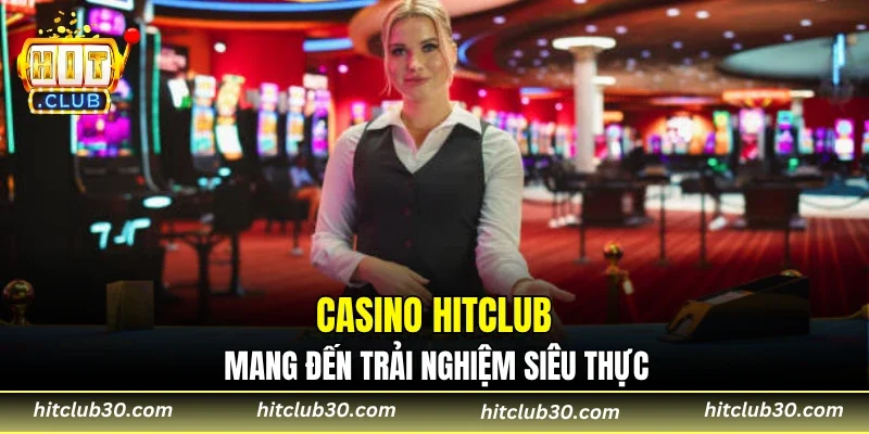 Sân chơi Casino HITCLUB mang đến trải nghiệm siêu thực