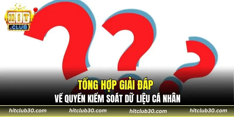 Tổng hợp giải đáp về quyền kiểm soát dữ liệu cá nhân