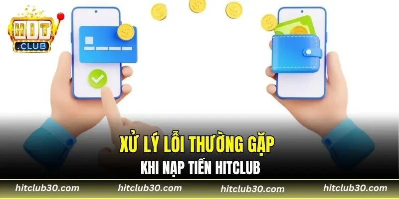 Xử lý lỗi thường gặp khi nạp tiền HITCLUB